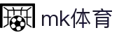 mk体育(mksport集团)股份公司"